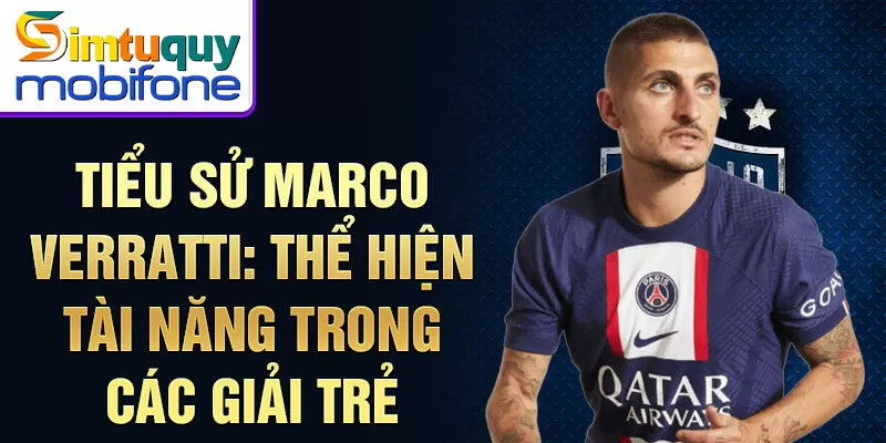 Tiểu sử Marco Verratti: thể hiện tài năng trong các giải trẻ