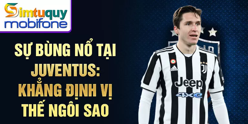 Sự bùng nổ tại Juventus: khẳng định vị thế ngôi sao