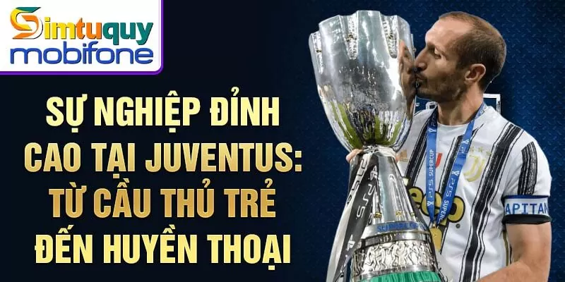 Sự nghiệp đỉnh cao tại Juventus: từ cầu thủ trẻ đến huyền thoại