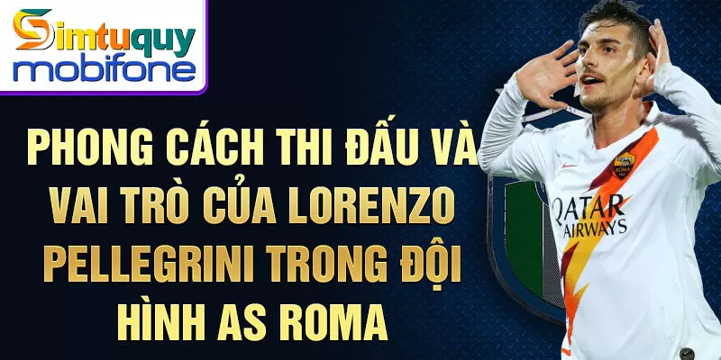 Phong cách thi đấu và vai trò của Lorenzo Pellegrini trong đội hình AS Roma