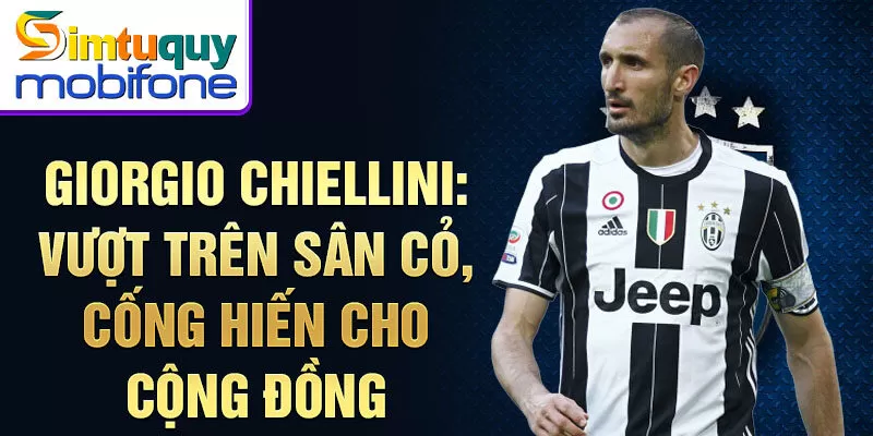 Giorgio Chiellini: vượt trên sân cỏ, cống hiến cho cộng đồng