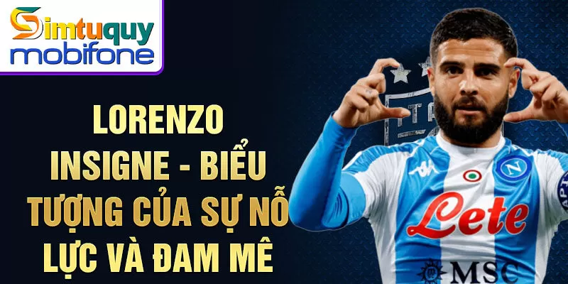 Lorenzo Insigne - biểu tượng của sự nỗ lực và đam mê