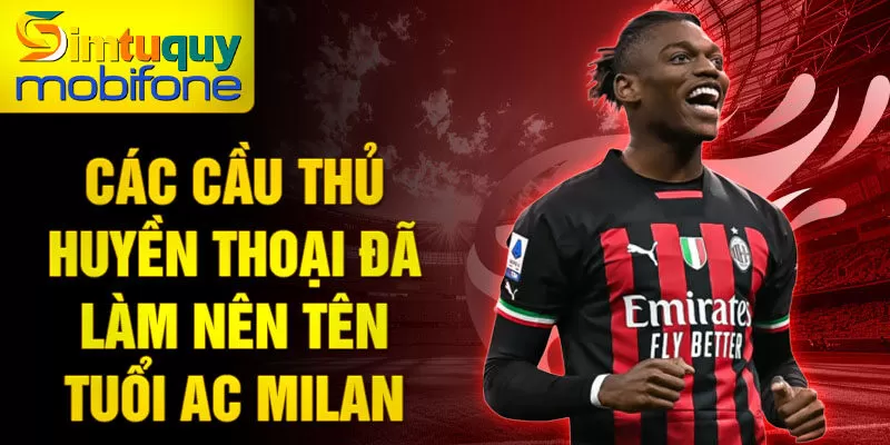 Các cầu thủ huyền thoại đã làm nên tên tuổi AC Milan