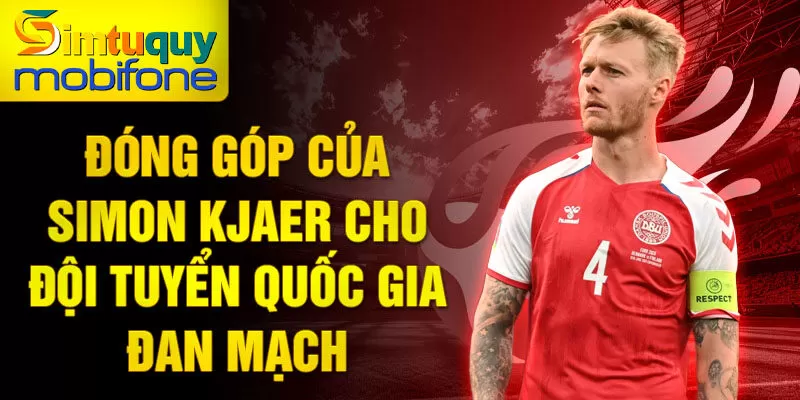 Đóng góp của Simon Kjaer cho đội tuyển quốc gia Đan Mạch