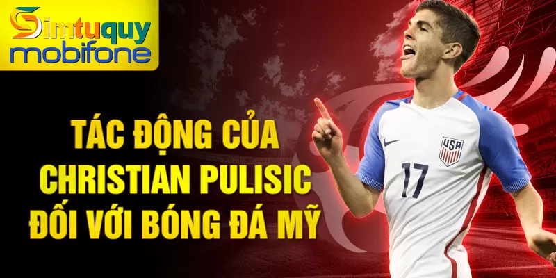 Tác động của Christian Pulisic đối với bóng đá Mỹ