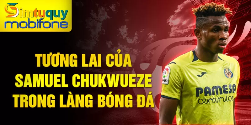 Tương lai của samuel chukwueze trong làng bóng đá