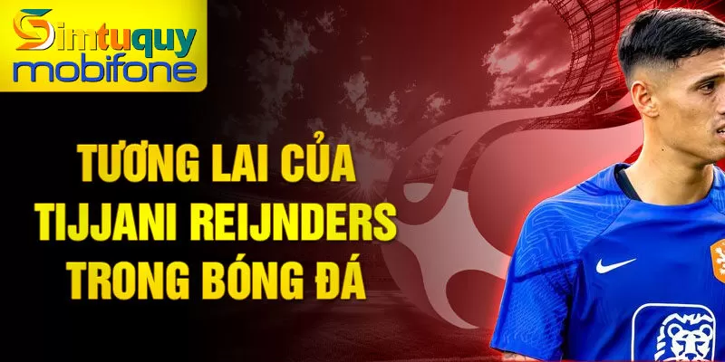 Tương lai của Tijjani Reijnders trong bóng đá