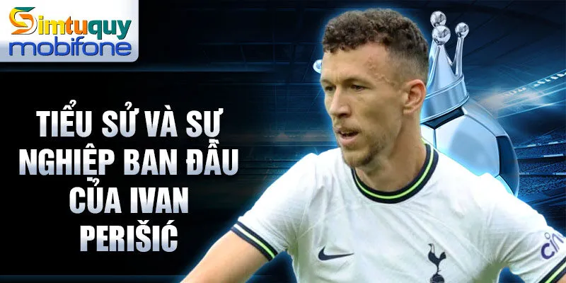 Tiểu sử và sự nghiệp ban đầu của ivan perišić