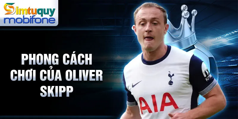 Phong cách chơi của Oliver Skipp