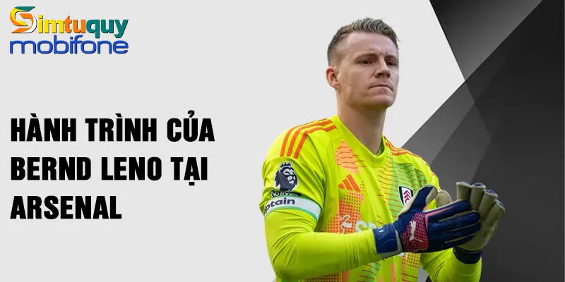 Hành trình của Bernd Leno tại Arsenal