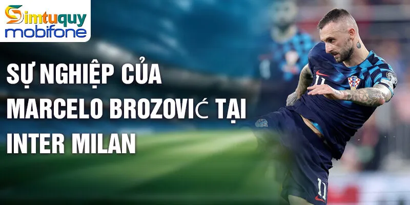 Marcelo Brozović - Hành Trình Thành Danh Ngôi Sao Croatia 3 Sự nghiệp của Marcelo Brozović tại Inter Milan