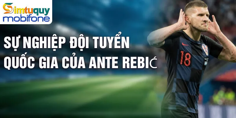 Tiểu sử Ante Rebić - Hành trình đầy cảm hứng cầu thủ 3 Sự nghiệp đội tuyển quốc gia của Ante Rebić